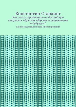 Книга "Как легко заработать на достойную старость, обрести здоровье и уверенность в будущем? Самый надежный способ инвестирования" – Константин Старлинг