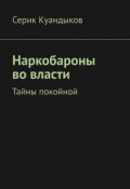 Наркобароны во власти. Тайны покойной (Куандыков Серик)