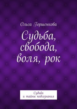 Книга "Судьба, свобода, воля, рок. Судьба и тайны подсознания" – Ольга Горшенкова