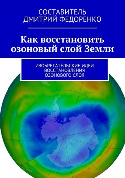Книга "Как восстановить озоновый слой Земли. Изобретательские идеи восстановления озонового слоя" – Д. Федоренко