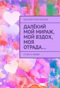 Далёкий мой мираж, мой вздох, моя отрада… Стихи о любви (Полятинский Василий)