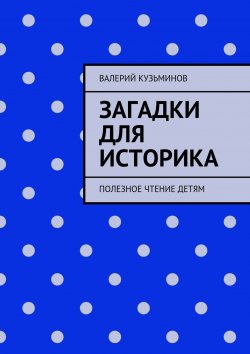 Книга "Загадки для историка. Полезное чтение детям" – Валерий Кузьминов