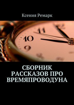 Книга "Сборник рассказов про Времяпроводуна" – Ксения Ремарк