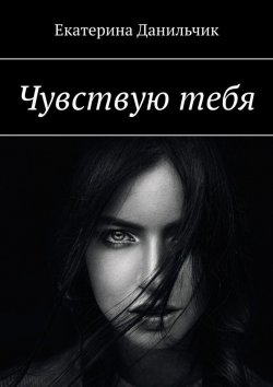 Книга "Чувствую тебя" – Екатерина Данильчик