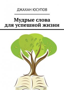 Книга "Мудрые слова для успешной жизни" – Джахан Юсупов