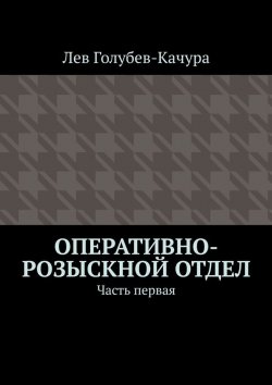 Книга "Оперативно-розыскной отдел. Часть первая" – Лев Голубев-Качура
