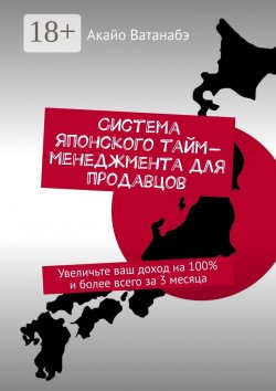 Книга "Система японского тайм-менеджмента для продавцов. Увеличьте ваш доход на 100% и более всего за 3 месяца" – Акайо Ватанабэ