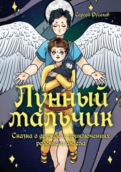 Книга "Лунный мальчик. Сказка о дружбе и приключениях ребенка и ангела" – Сергей Русаков