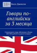 Говори по-английски за 3 месяца. Сэкономьте годы обучения и более 400 000 рублей на репетиторах! (Джексон Билл)