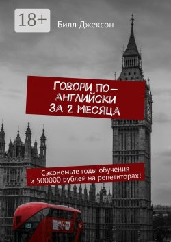 Книга "Говори по-английски за 2 месяца. Сэкономьте годы обучения и 500000 рублей на репетиторах!" – Билл Джексон