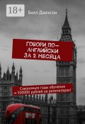 Говори по-английски за 2 месяца. Сэкономьте годы обучения и 500000 рублей на репетиторах! (Джексон Билл)