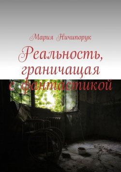Книга "Реальность, граничащая с фантастикой" – Мария Ничипорук