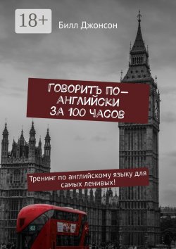 Книга "Говорить по-английски за 100 часов. Тренинг по английскому языку для самых ленивых!" – Билл Джонсон