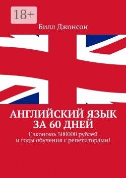 Книга "Английский язык за 60 дней. Сэкономь 500000 рублей и годы обучения с репетиторами!" – Билл Джонсон