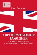 Английский язык за 60 дней. Сэкономь 500000 рублей и годы обучения с репетиторами! (Билл Джонсон)