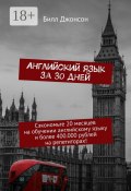 Английский язык за 30 дней. Сэкономьте 20 месяцев на обучении английскому языку и более 400.000 рублей на репетиторах! (Билл Джонсон)