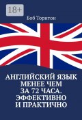 Английский язык менее чем за 72 часа. Эффективно и практично (Торнтон Боб)