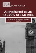 Английский язык на 100% за 3 месяца. Говорите по-английски уже завтра! (Болтон Джим)