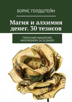 Книга "Магия и алхимия денег. 30 тезисов. Прокачай мышление миллионера за 30 дней!" – Борис Голдштейн