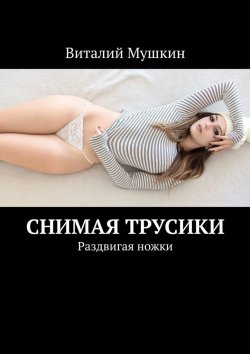 Книга "Снимая трусики. Раздвигая ножки" – Виталий Мушкин