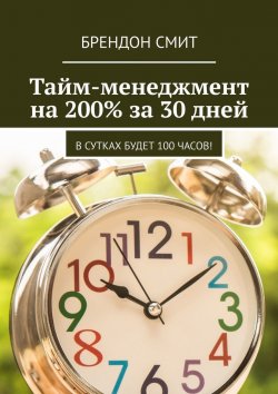 Книга "Тайм-менеджмент на 200% за 30 дней. В сутках будет 100 часов!" – Брендон Смит