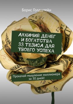Книга "Алхимия денег и богатства. 33 тезиса для твоего успеха. Прокачай мышление миллионера за 30 дней!" – Борис Голдштейн