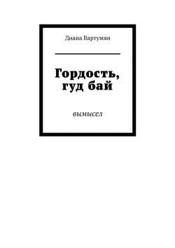 Книга "Гордость, гуд бай. Вымысел" – Диана Вартумян