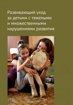 Книга "Развивающий уход за детьми с тяжелыми и множественными нарушениями развития" – Коллектив авторов, 2017