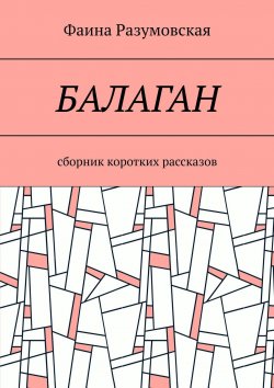 Книга "Балаган. Сборник коротких рассказов" – Фаина Разумовская