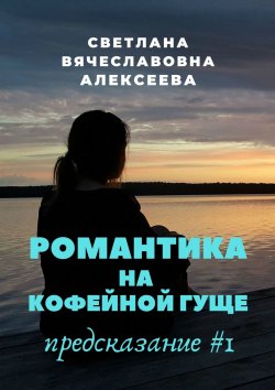 Книга "Романтика на кофейной гуще. Предсказание #1" – Светлана Алексеева, Лана Белоцвет