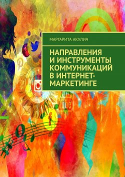 Книга "Направления и инструменты коммуникаций в интернет-маркетинге" – Маргарита Акулич