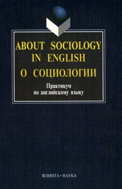 Книга "About sociology in english. О социологии. Практикум по английскому языку" – Рушинская Ирина, 2018