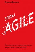 Книга "Эпоха Agile. Как умные компании меняются и достигают результатов" (Деннинг Стивен, 2018)