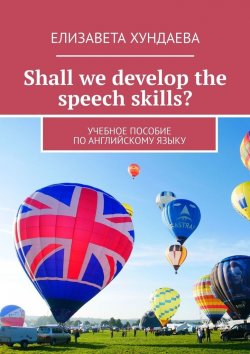 Книга "Shall we develop the speech skills? Учебное пособие по английскому языку" – Елизавета Хундаева