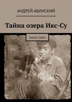 Книга "Тайна озера Икс-Су. Закон-тайга" – Андрей Абинский