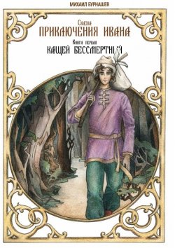 Книга "Приключения Ивана. Книга первая: Кащей Бессмертный" – Михаил Бурнашев