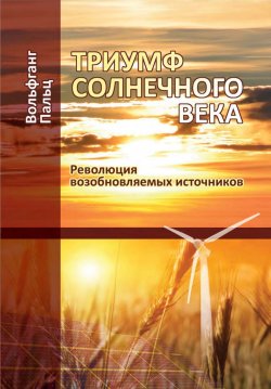 Книга "Триумф солнечного века. Революция возобновляемых источников" {Возобновляемая энергетика} – Вольфганг Пальц, 2018