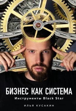 Книга "Бизнес как система / Инструменты Black Star" – Илья Кусакин, 2019