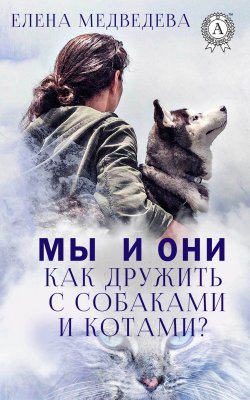 Книга "Мы и они. Как дружить с собаками и котами?" – Елена Медведева
