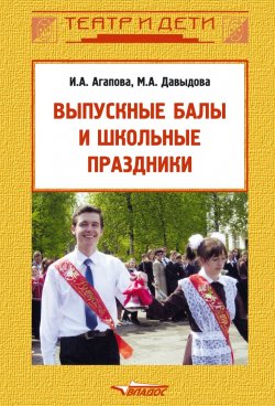 Книга "Выпускные балы и школьные праздники" – Ирина Агапова, Маргарита Давыдова, 2008