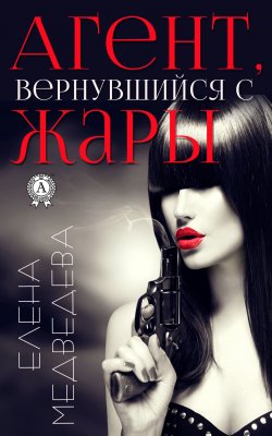 Книга "Агент, вернувшийся с жары" – Елена Медведева