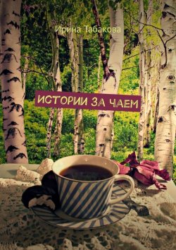Книга "Истории за чаем" – Ирина Табакова