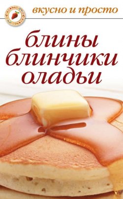 Книга "Блины, блинчики, оладьи" {Вкусно и просто} – Ольга Сладкова, 2009