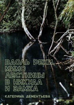 Книга "Вдоль реки, мимо лестницы в никуда и замка" – Катерина Дементьева