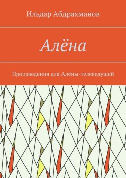 Книга "Алёна. Произведения для Алёны-телеведущей" – Ильдар Абдрахманов