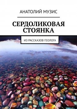 Книга "Сердоликовая стоянка. Из рассказов геолога" – АНАТОЛИЙ МУЗИС