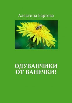Книга "Одуванчики от Ванечки! Умные детишки читают эти книжки!" – Алевтина Бартова