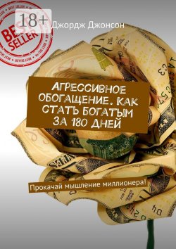 Книга "Агрессивное обогащение. Как стать богатым за 180 дней. Прокачай мышление миллионера!" – Джордж Джонсон