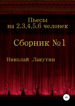 Книга "Пьесы на 2,3,4,5,6 человек. Сборник №1" – Николай Лакутин, 2019