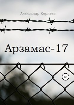 Книга "Арзамас-17" – Александр Корнеев, 2019